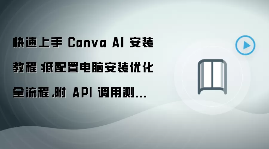 �������Canva AI��װ�Ż�ȫ������API���ò��Խ̳�