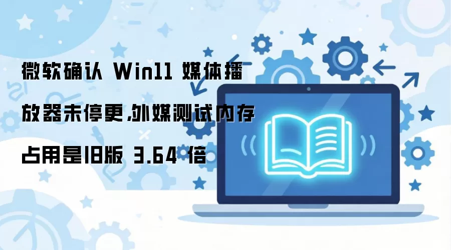 ΢��ȷ��Win11ý�岥����δͣ���ڴ�ռ�ô�ɰ�3.64��