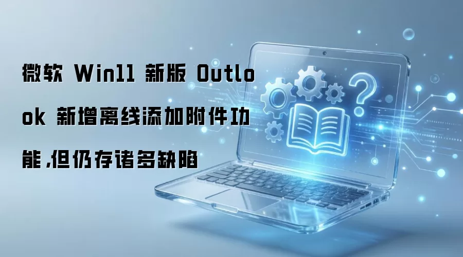 ΢��Win11�°�Outlook�������Ӹ����������ߵ��Դ�ȱ��