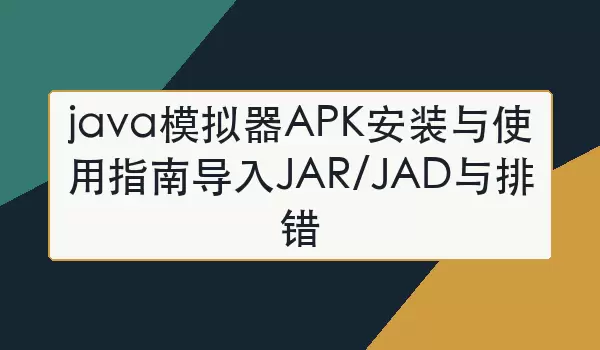 Java模拟器APK安装教程:JAR与JAD导入排错指南