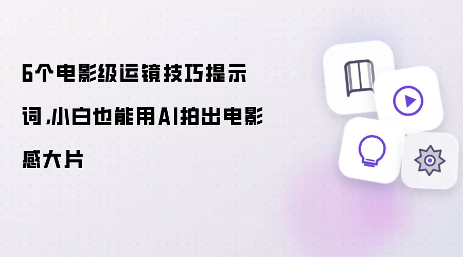 个AI电影感运镜技巧提示词,小白也能拍出大片感视频_wishdown.com 6个电影级运镜技巧提示词,小白也能用AI拍出电影感大片