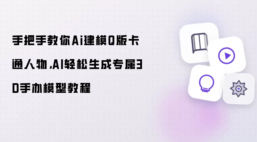 AI建模Q版卡通人物教程:轻松生成专属3D手办模型_wishdown.com 手把手教你Ai建模Q版卡通人物,AI轻松生成专属3D手办模型教程