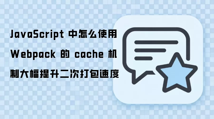 JavaScript中如何使用Webpack缓存机制提升二次打包速度_wishdown.com Ja vaScript 中怎么使用 Webpack 的 cache 机制大幅提升二次打包速度
