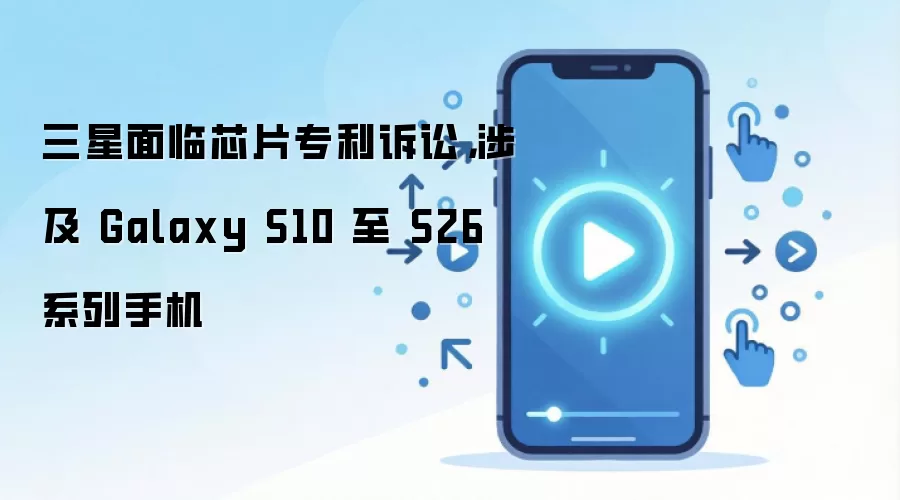 ����оƬר�����ϲ���Galaxy S10��S26ϵ���ֻ�