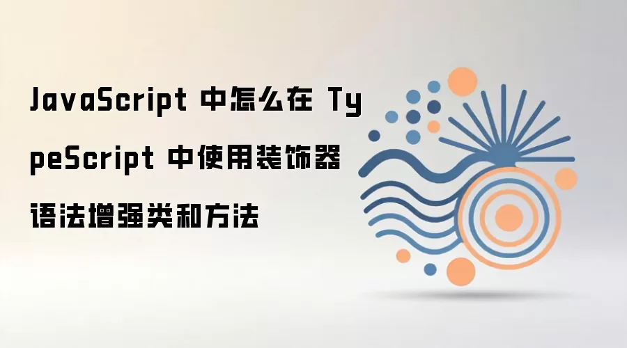 JavaScript中TypeScript装饰器语法增强类和方法指南_wishdown.com Ja vaScript 中怎么在 TypeScript 中使用装饰器语法增强类和方法