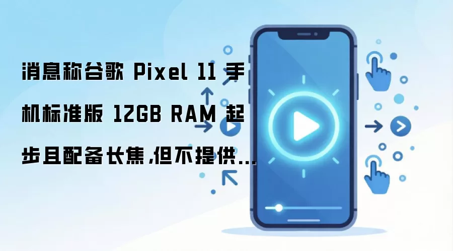 �ȸ�Pixel 11��׼���12GB�ڴ��𲽲��䱸������ͷ