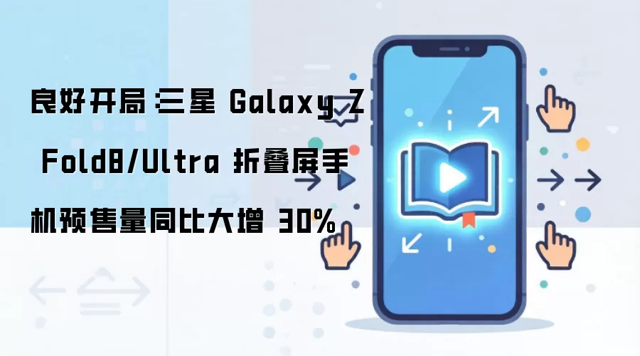 ����Galaxy Z Fold8/Ultra�۵����ֻ�Ԥ����ͬ������30%