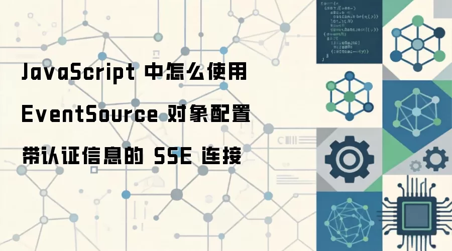 JavaScript中如何使用EventSource配置带认证信息的SSE连接_wishdown.com Ja vaScript 中怎么使用 EventSource 对象配置带认证信息的 SSE 连接