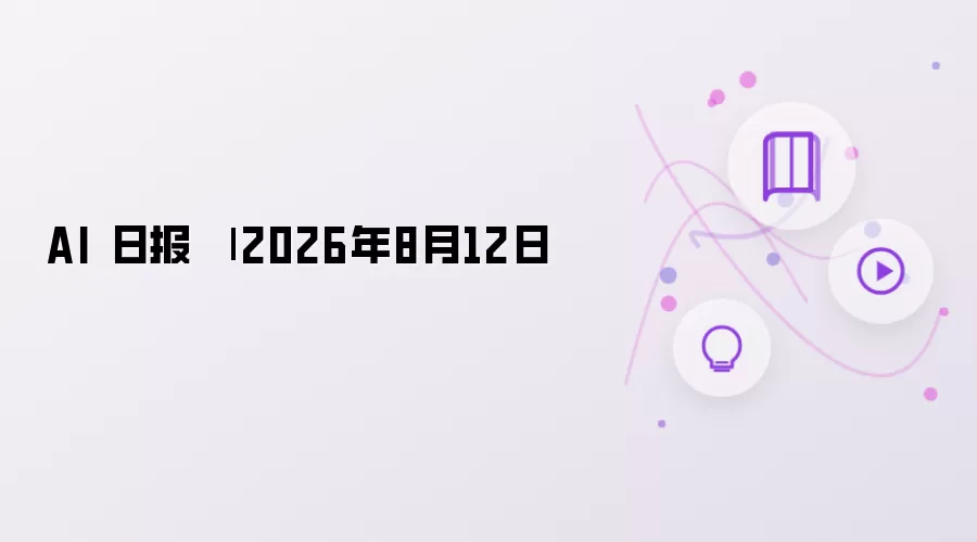 年8月12日AI日报:人工智能行业资讯速览_wishdown.com AI 日报 | 2026年8月12日