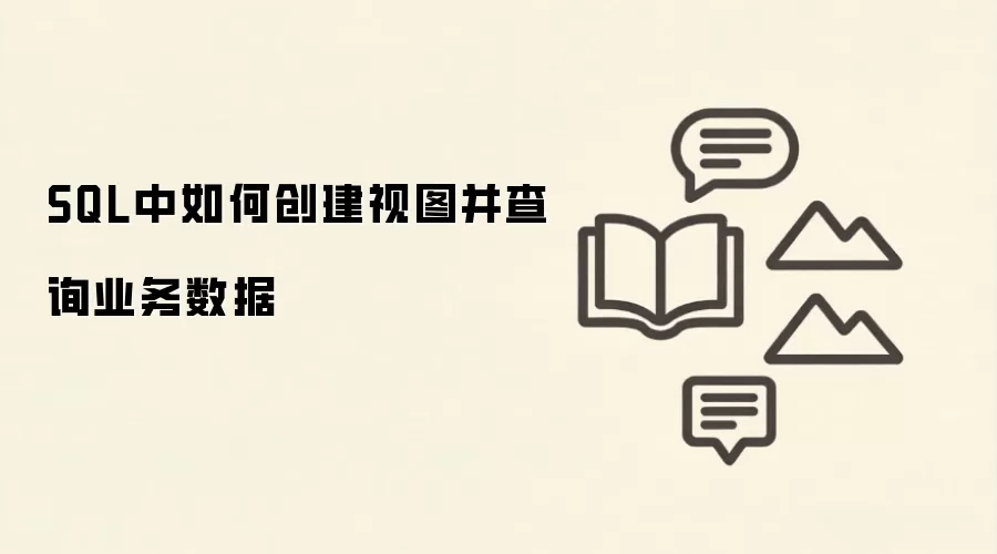 SQL创建视图的方法及业务数据查询技巧_wishdown.com SQL中如何创建视图并查询业务数据