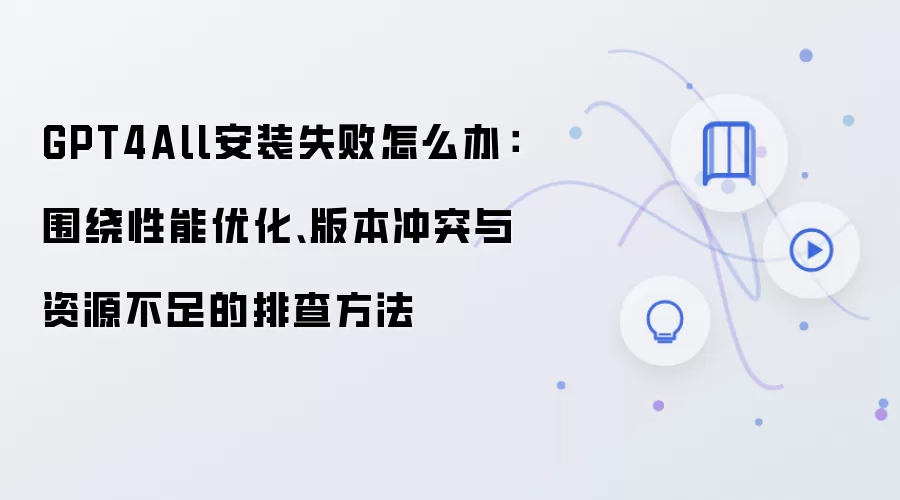 GPT4All安装失败排查方法:性能优化、版本冲突与资源不足_wishdown.com GPT4All安装失败怎么办:围绕性能优化、版本冲突与资源不足的排查方法
