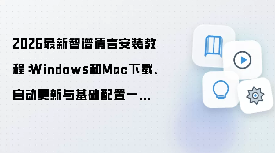 智谱清言安装教程:Windows和Mac下载更新与基础配置_wishdown.com 2026最新智谱清言安装教程:Windows和Mac下载、自动更新与基础配置一步到位