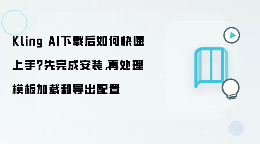 Kling AI下载安装后如何快速上手及模板加载导出设置_wishdown.com Kling AI下载后如何快速上手?先完成安装,再处理模板加载和导出配置