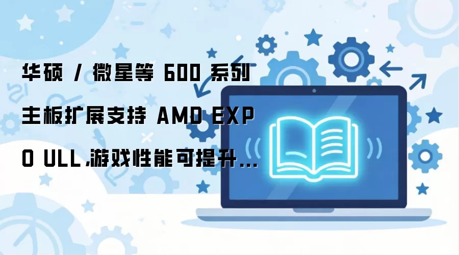 ��˶΢�ǵ�600ϵ��������չ֧��AMD EXPO ULL ��Ϸ��������13%