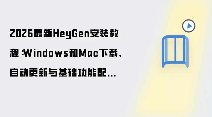 最新版HeyGen安装教程:Windows和Mac下载、自动更新与基础功能配置_wishdown.com 2026最新HeyGen安装教程:Windows和Mac下载、自动更新与基础功能配置一步到位