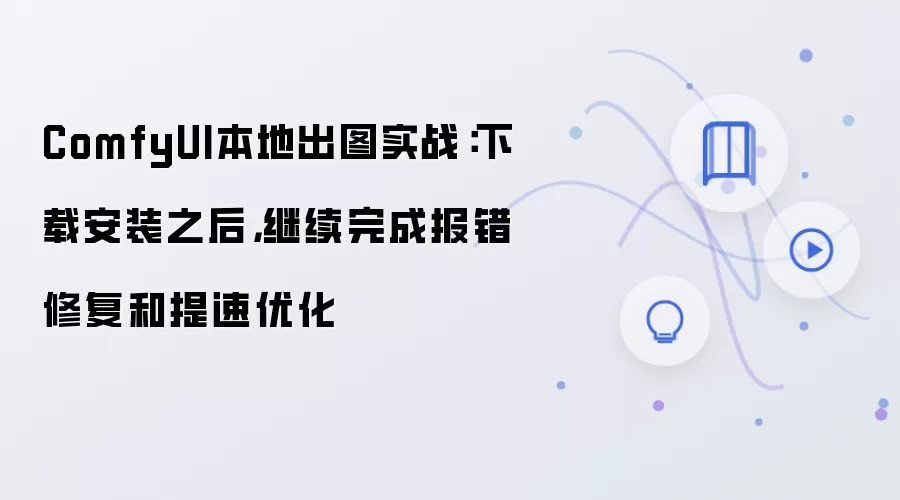 ComfyUI本地出图实战:下载安装后报错修复与提速优化_wishdown.com ComfyUI本地出图实战:下载安装之后,继续完成报错修复和提速优化