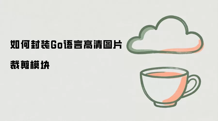 Go语言高清图片裁剪模块封装方法与实现技巧_wishdown.com 如何封装Go语言高清图片裁剪模块