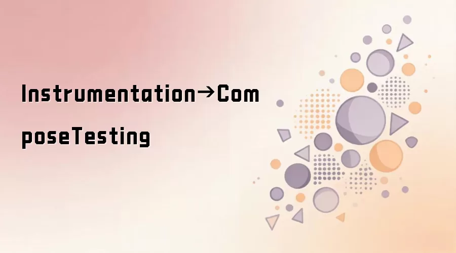 Instrumentation与Compose Testing实战指南_wishdown.com Instrumentation→ComposeTesting