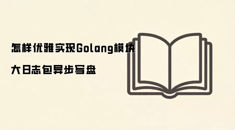 Golang大日志模块异步写盘的优雅实现方案_wishdown.com 怎样优雅实现Golang模块大日志包异步写盘