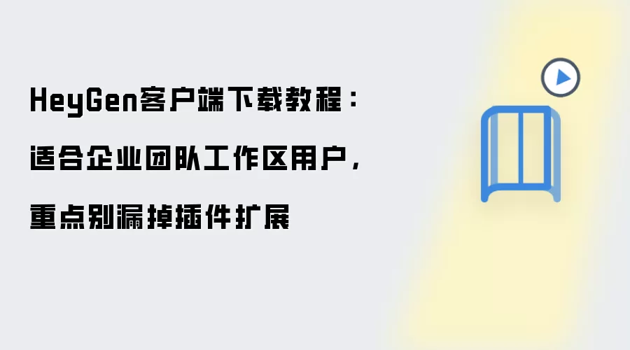 HeyGen�ͻ��������밲װ�̳̣���ҵ�Ŷӹ������������չָ��