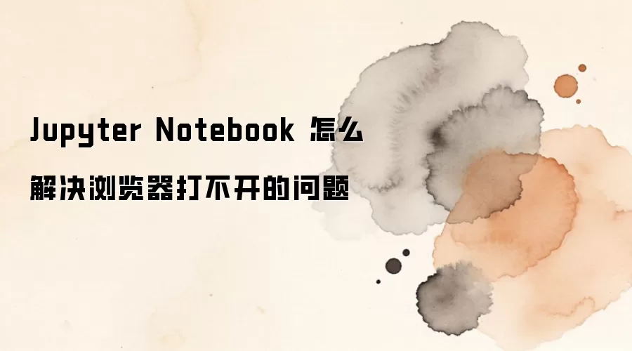 Jupyter Notebook������򲻿���ô������Ų鷽��