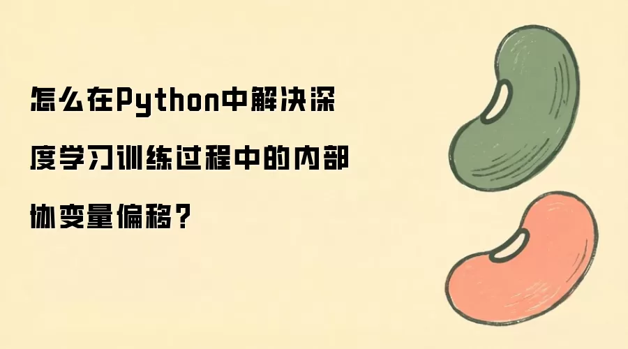 Python中如何解决深度学习训练中的内部协变量偏移_wishdown.com 怎么在Python中解决深度学习训练过程中的内部协变量偏移?