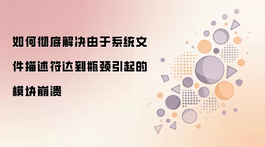 系统文件描述符瓶颈导致模块崩溃的彻底解决方法_wishdown.com 如何彻底解决由于系统文件描述符达到瓶颈引起的模块崩溃