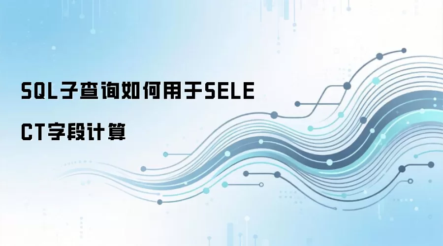 SQL子查询在SELECT字段计算中的用法详解_wishdown.com SQL子查询如何用于SELECT字段计算