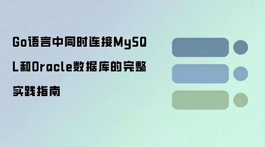 Go语言同时连接MySQL和Oracle数据库实践指南_wishdown.com Go语言中同时连接MySQL和Oracle数据库的完整实践指南