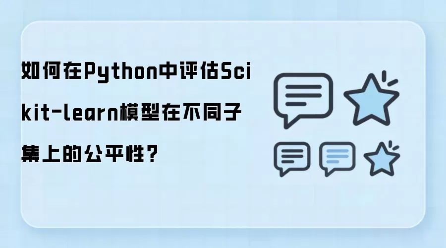 Python中评估Scikit-learn模型不同子集公平性的方法_wishdown.com 如何在Python中评估Scikit-learn模型在不同子集上的公平性?