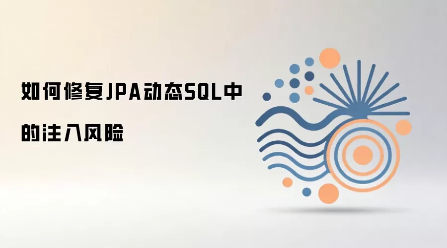 JPA动态SQL注入风险如何修复与安全防范_wishdown.com 如何修复JPA动态SQL中的注入风险