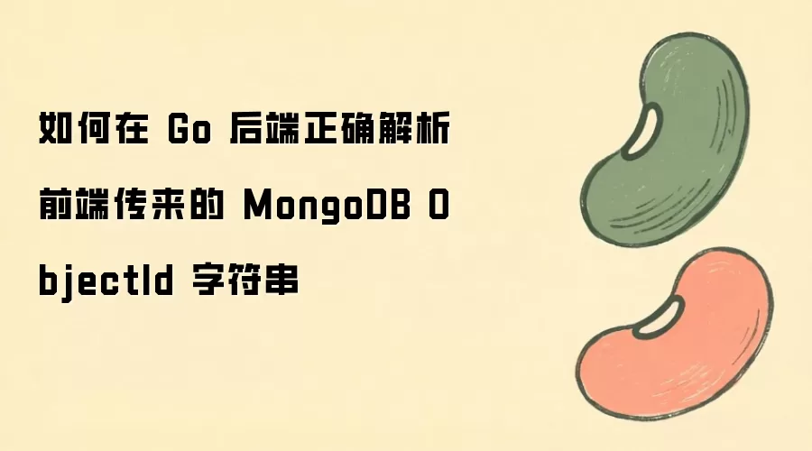 Go后端如何正确解析前端传来的MongoDB ObjectId字符串_wishdown.com 如何在 Go 后端正确解析前端传来的 MongoDB ObjectId 字符串