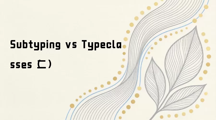 Subtyping与Typeclasses对比解析(二)_wishdown.com Subtyping vs Typeclasses(二)
<!----></a> <!---->