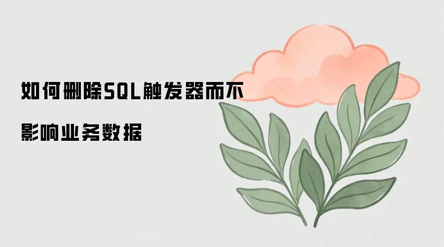 SQL触发器删除方法及避免影响业务数据的操作指南_wishdown.com 如何删除SQL触发器而不影响业务数据