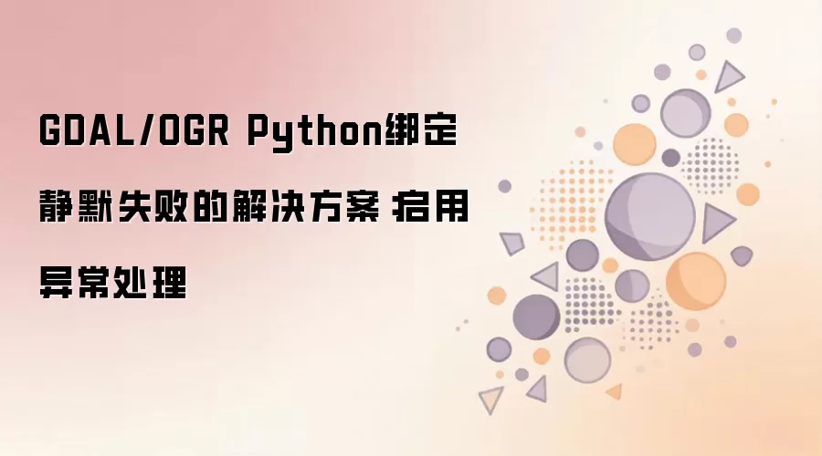 GDAL/OGR Python绑定静默失败如何解决:启用异常处理_wishdown.com GDAL/OGR Python绑定静默失败的解决方案:启用异常处理