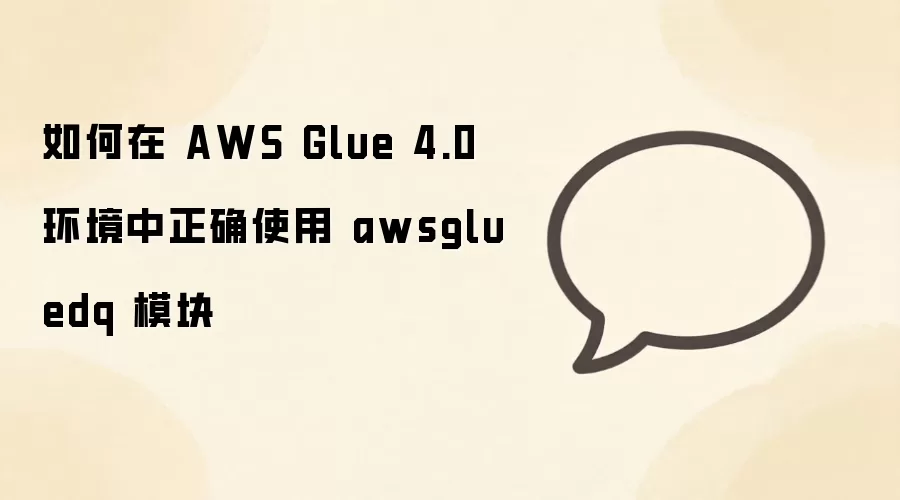 AWS Glue 4.0环境中awsgluedq模块的正确使用方法_wishdown.com 如何在 AWS Glue 4.0 环境中正确使用 awsgluedq 模块