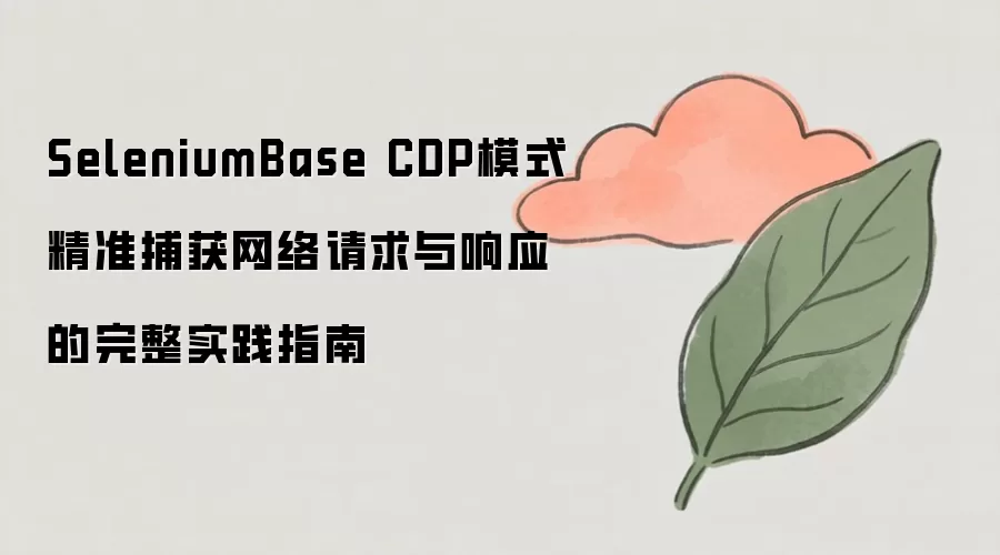 SeleniumBase CDP模式精准捕获请求响应实战指南_wishdown.com SeleniumBase CDP模式精准捕获网络请求与响应的完整实践指南