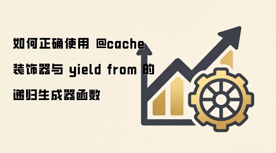 如何在递归生成器中正确使用@cache装饰器与yield from_wishdown.com 如何正确使用 @cache 装饰器与 yield from 的递归生成器函数