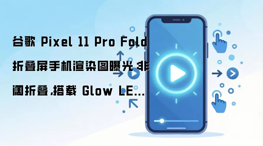 �ȸ�Pixel 11 Pro Fold��Ⱦͼ�ع⣺����Glow LED�Ƶ��۵����ֻ�