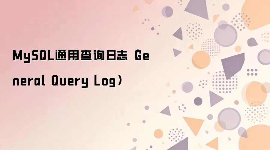MySQL通用查询日志配置与使用指南_wishdown.com MySQL通用查询日志(General Query Log)