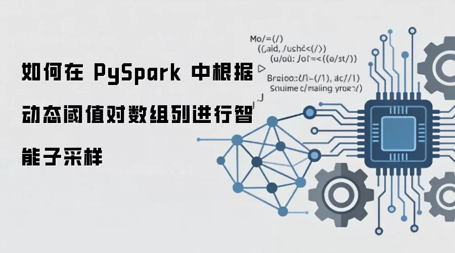 PySpark中按动态阈值对数组列进行智能子采样方法_wishdown.com 如何在 PySpark 中根据动态阈值对数组列进行智能子采样