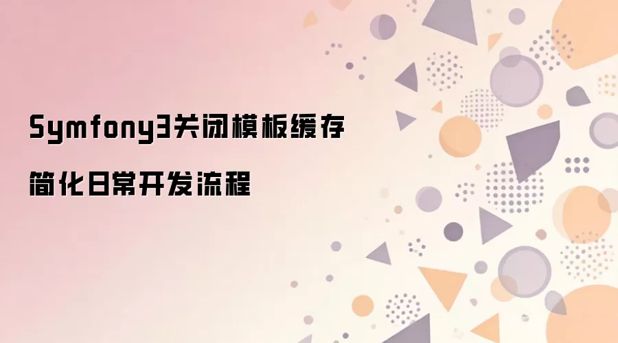 Symfony3关闭模板缓存方法与开发调试流程优化_wishdown.com Symfony3关闭模板缓存简化日常开发流程