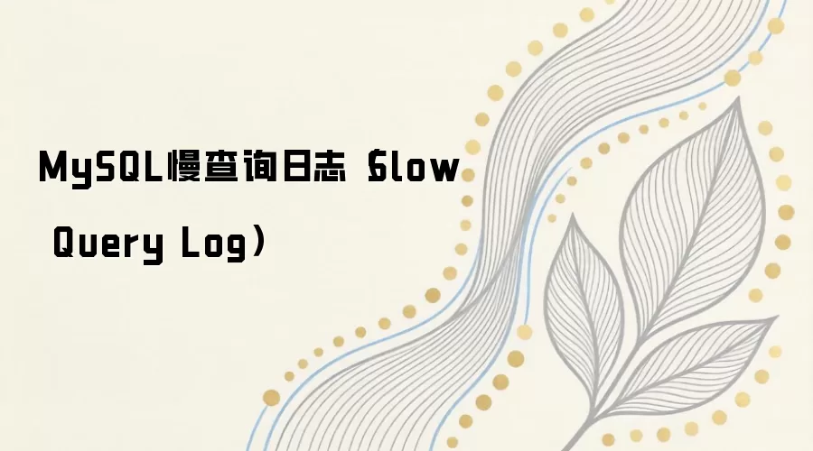 MySQL慢查询日志详解与配置优化指南_wishdown.com MySQL慢查询日志(Slow Query Log)