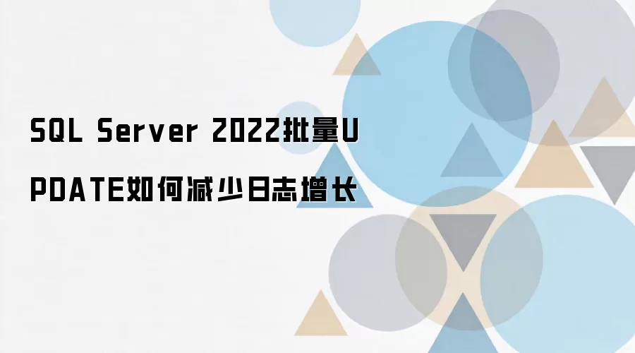 SQL Server 2022批量UPDATE减少日志增长的实用方法_wishdown.com SQL Server 2022批量UPDATE如何减少日志增长