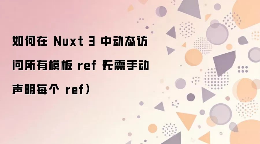 Nuxt 3中如何动态访问所有模板ref而无需逐个手动声明_wishdown.com 如何在 Nuxt 3 中动态访问所有模板 ref(无需手动声明每个 ref)
