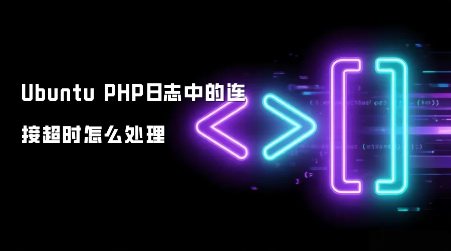 Ubuntu中PHP日志连接超时的排查与处理方法_wishdown.com Ubuntu PHP日志中的连接超时怎么处理