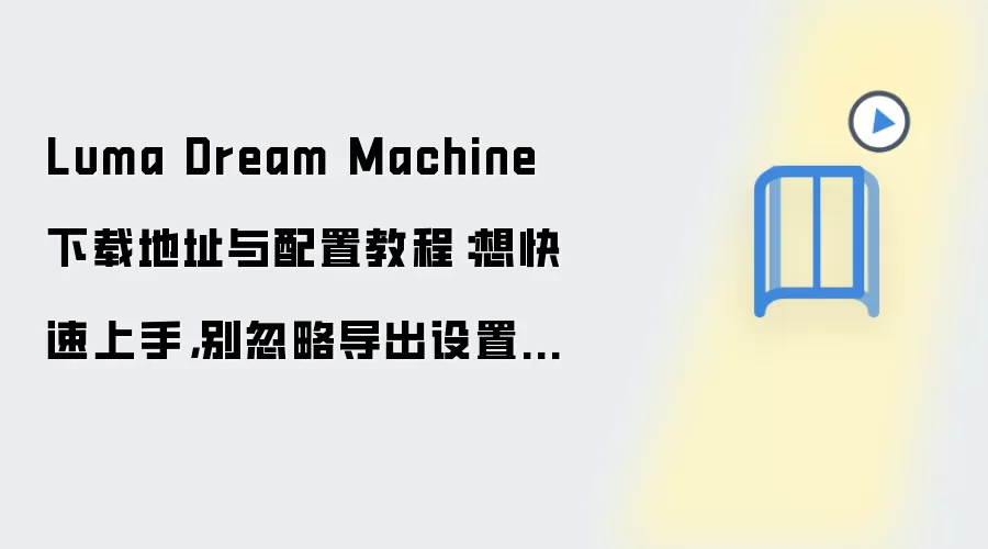 Luma Dream Machine���ص�ַ�����ý̳̣����������뵼������ָ��