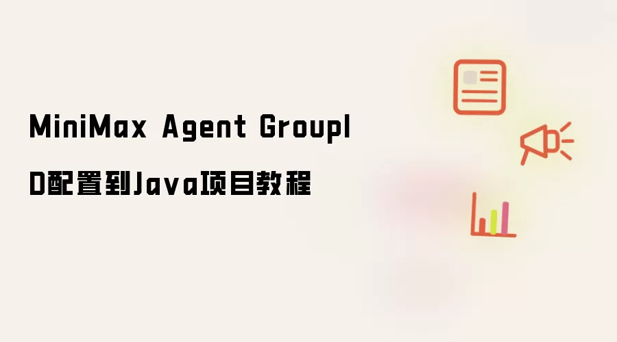 MiniMax Agent GroupID����Java��Ŀ���ý̳�