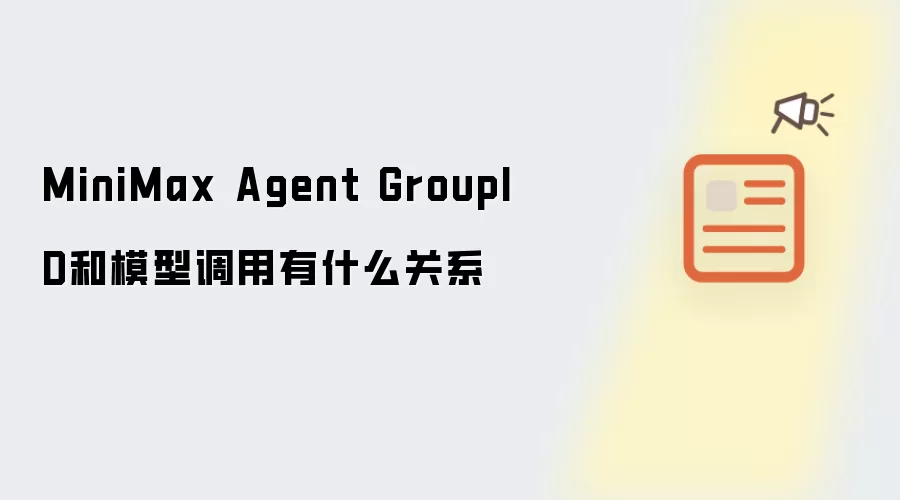 MiniMax Agent GroupID��ģ�͵��ù�ϵ����
