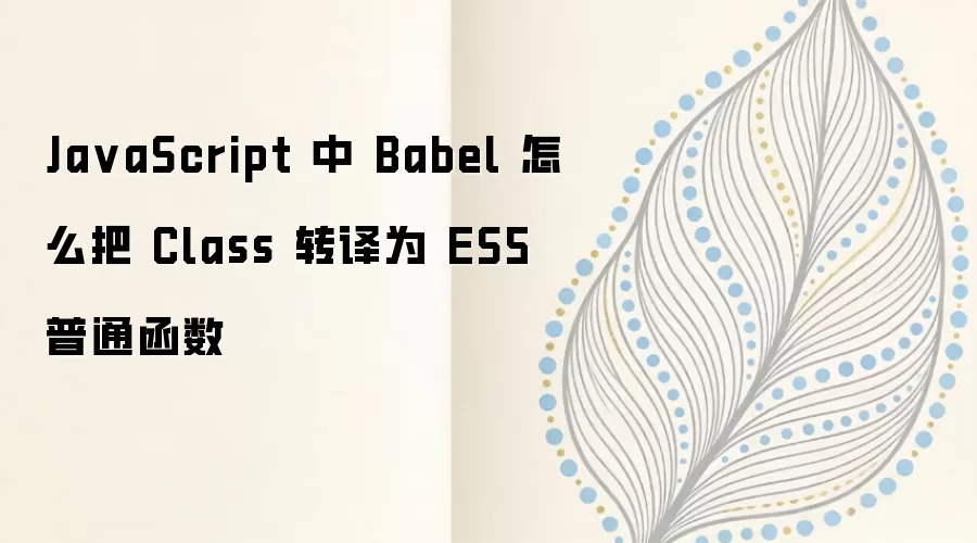 JavaScript中Babel如何将Class转译为ES5普通函数_wishdown.com Ja vaScript 中 Babel 怎么把 Class 转译为 ES5 普通函数